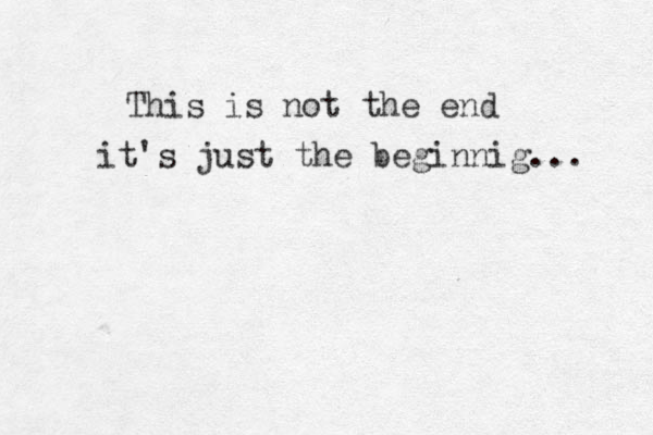 This is not the end it's just the beginnig... 
