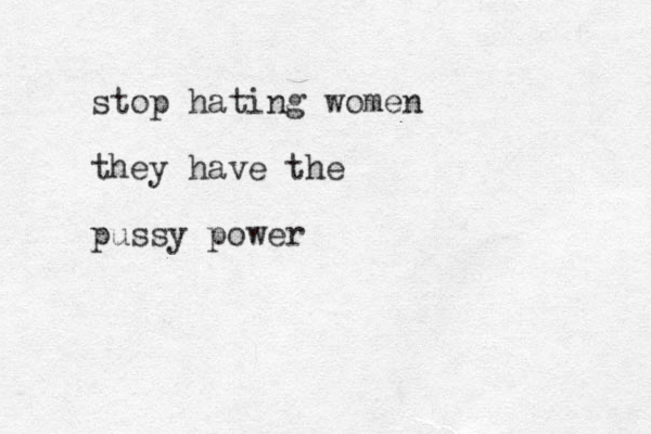 stop hating women they have the pussy power