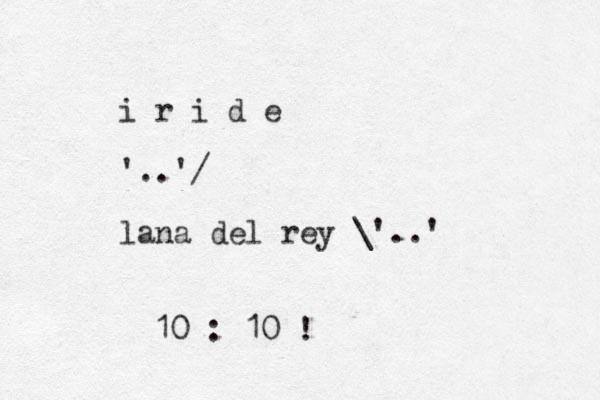i r i d e '..'/ lana del rey \'..' 10 : 10 ! 