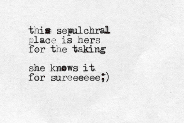 this sepulchral place is hers for the taking she knows it for sureeeeee;)