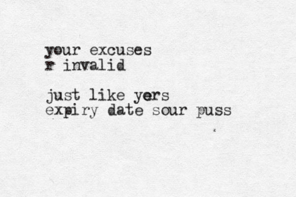 your excuses r invalid just like yo ers expiry date sour puss