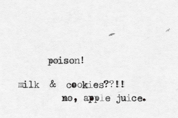 poison! milk & cookies??!! no, apple juice. 