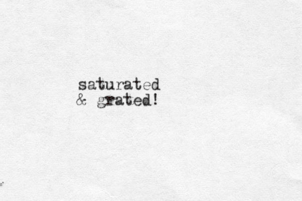saturated & grated!
