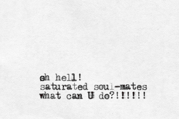 s oh hell! saturated soul -mates what can U do?!!!!!!