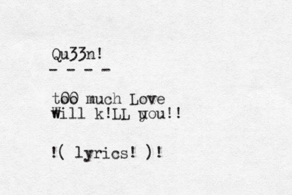 Qu33n! too 00 much Love will W k!LL u you!! - - - - ( lyrics! )! !
