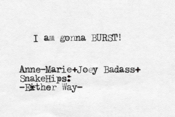 I am gonna BURST! Anne-Marie+Joey Badass+ SnakeHips: -Either Way- x -