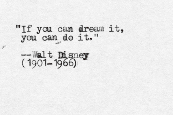 "If you can dream it, you can do it." --Walt Disney (1901-1966)
