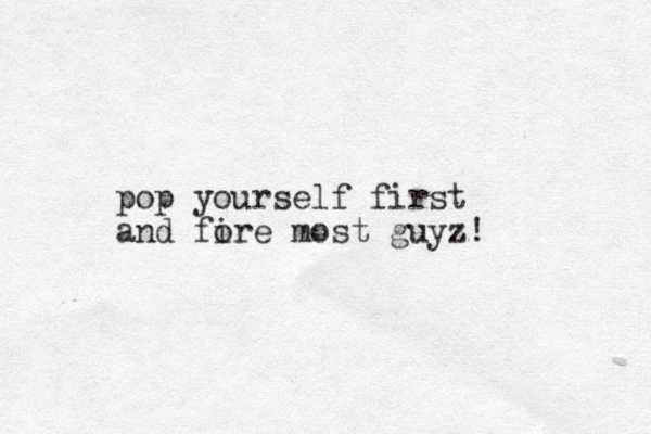pop yourself first and fi ore most guyz!