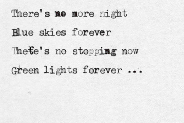 There's no more night Blue skies forever Thete's no stopping now Green lights forever ... r 