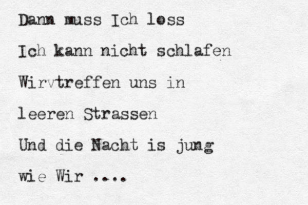 Dann muss Ich loss Ich kann nicht schlafen Wirvtreffen uns in leeren Strassen Und die Nacht is jung wie Wir .... 