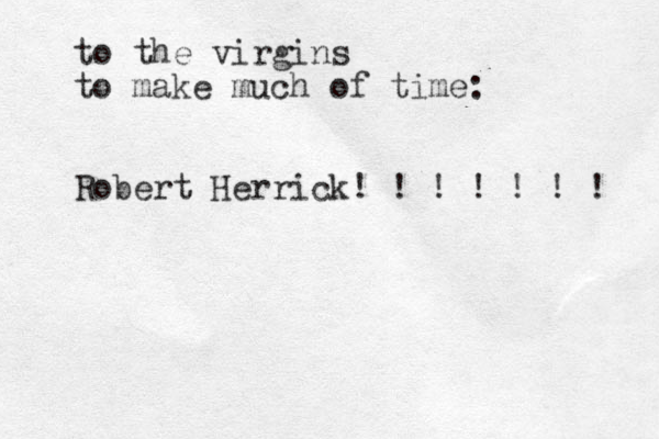 to the virgins to make much of time: Robert Herrick! ! ! ! ! ! ! 