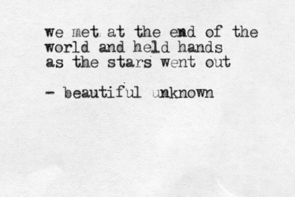 we met at the end of the world and held hands as the stars went out - beautiful unknown