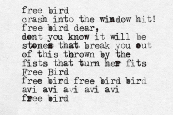 free bird crash into the window hit! free bird dear, dont you know it will be stones that break you out of this to hrown by the fists that turn her fits Free Bird free bird free bird bird avi avi avi avi avi free bird