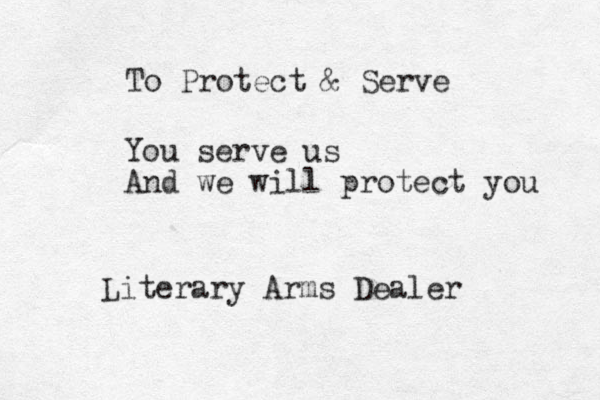 To Protect & Serve You serve us And we will protect you Literary Arms Dealer 