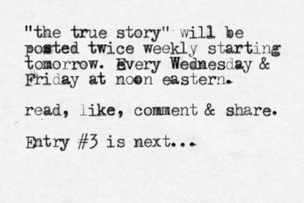 "the true story" will be posted twice weekly starting tomorrow. e Every Wednesday & Friday at noon eastern. read, like, comment & share. Entry #3 is next...