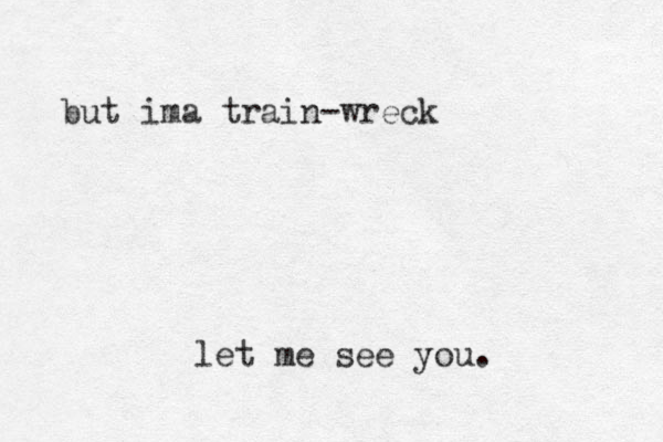let me see you. but ima train-wreck
