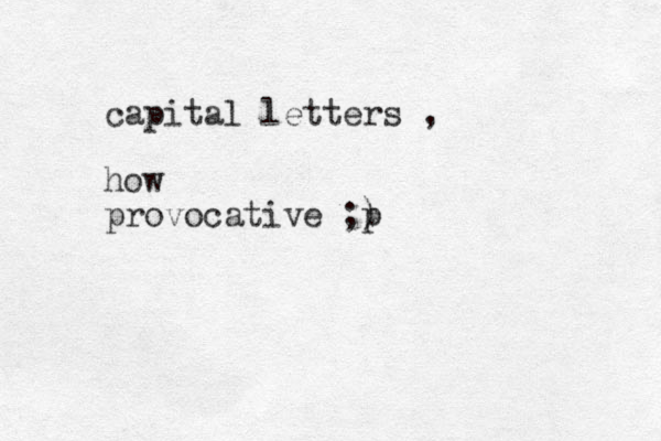 capital letters , how provocative ;) p
