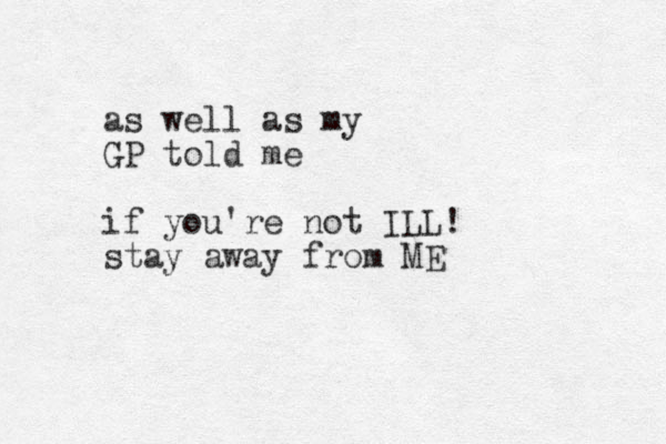 as well as my GP told me if you 're not ILL! stay away from ME