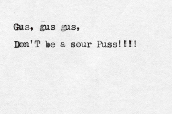 Gus, gus gus, Don'T be a sour Puss!!!!