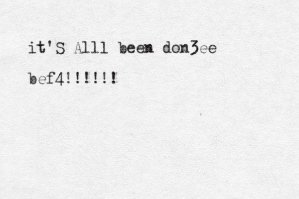 it'S All l been don3ee bef4!!!!!!