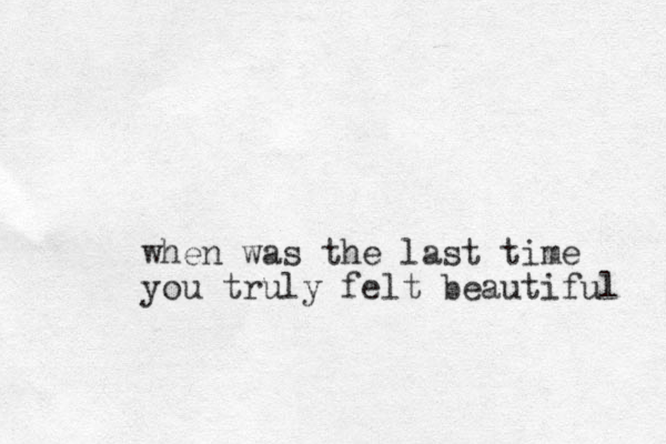 when was the last time you truly felt beautiful 