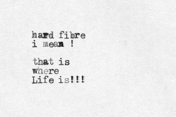 hard fibre i mean ! that is where Life is!!!