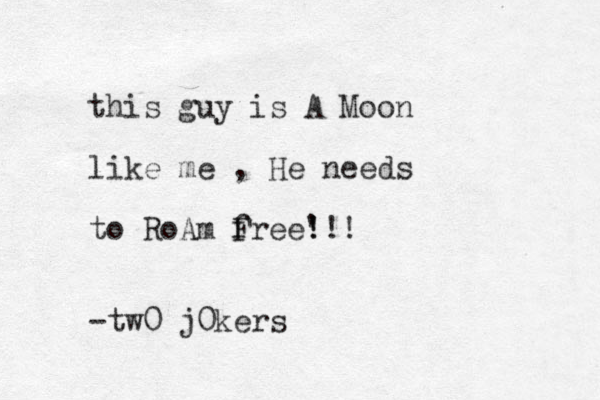 this guy is A Moon like me , He needs to RoAm free F ! ! '!! -tw0 j0kers