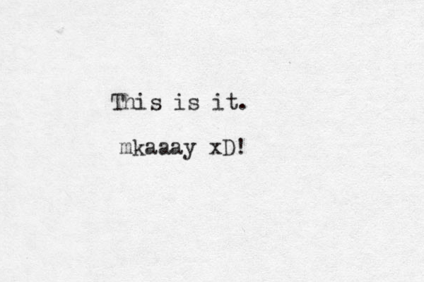 This is it. mkaaay xD!