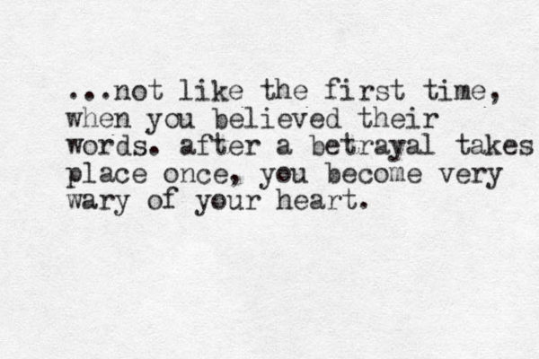 ...not like the first time, when you believed their words. after a betrayal takes place once, you become very wary of your heart.