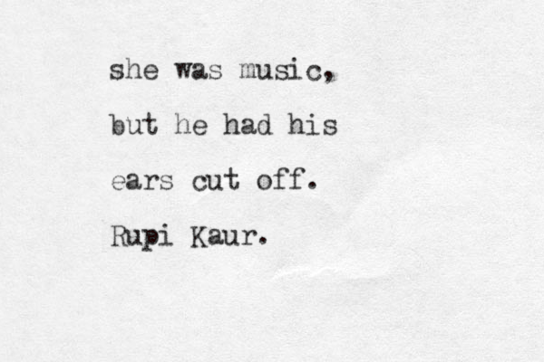 she was music, but he had his ears cut off. Rupi Kaur.