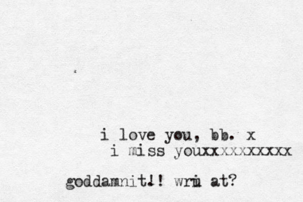 i love you, bb. x i miss youxxxxxxxxxx goddamnit. !! wri u at?