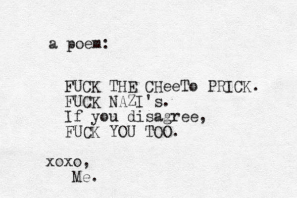 FUCK THE CHeeTo PRICK. FUCK NAZI's. If you disagree, FUCK YOU TOO. a poem: xoxo, Me. 