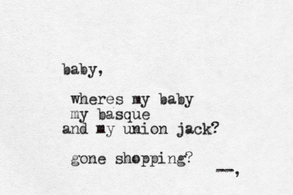 baby, wheres my baby my basque and my union jack? gone shopping? --,