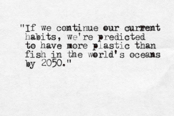 "If we continue our current habits, we're predicted to have more plastic than fish in the world's oceans by 2050."