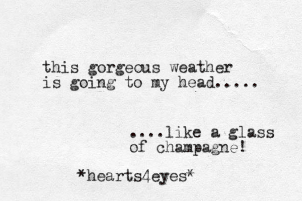 this gorgeous weather is going to my head..... ....like a glass of champagne! *hearts 4eyes* 