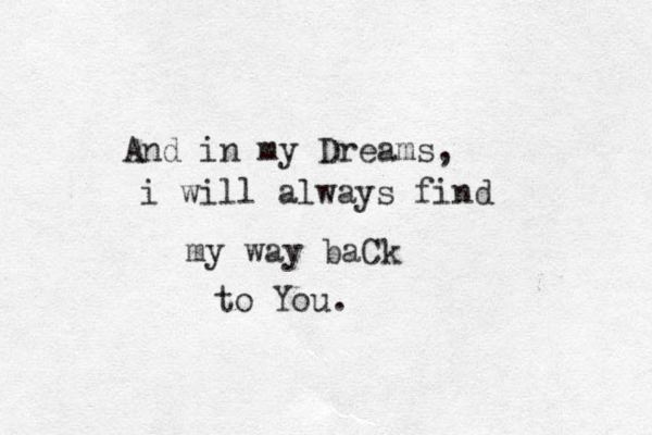 And in my Dreams, i will always find my way baCk to You. 