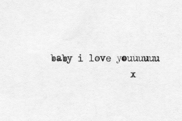 baby i love youuuuuu x