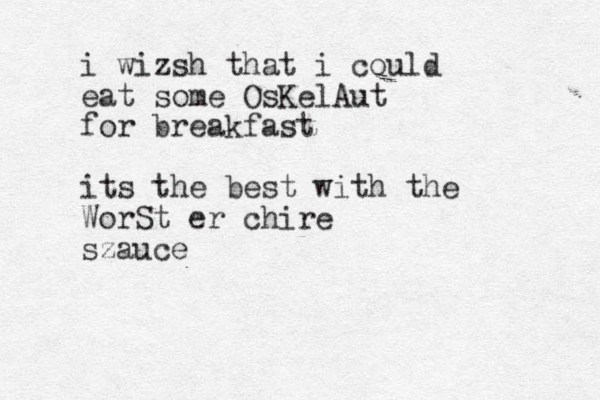 i wizsh that i could eat some OsKelAut for breakfast its the best with the WorSt er chire szauce