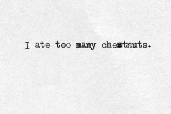 I ate too many chestnuts. 