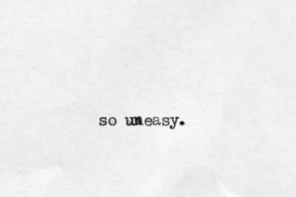so uneasy.