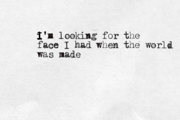 i I I i'm looking for the face I had when the world was made
