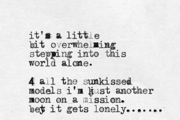 it's a little bit overwhelming stepping into this world alone. 4 all the sunkissed models i'm k just another moon on a mission. bey t it gets lonely....... 