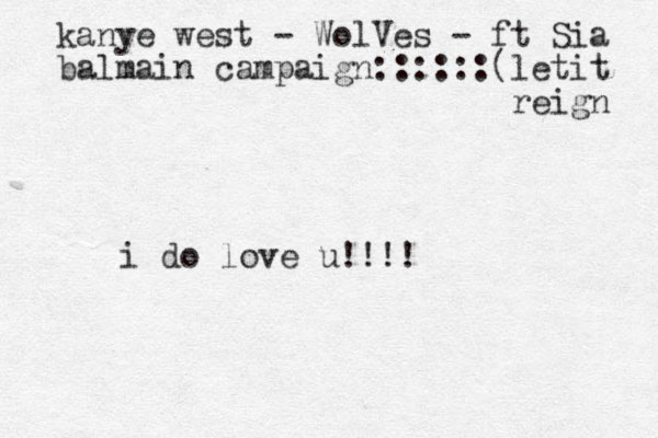 i do love u!!!! kanye west - WolVes - ft Sia balmain campaign::::::(let it reign 