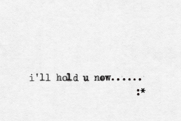 i'll hold u now...... :* * 