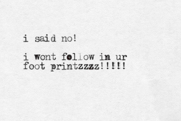 i said no! i wont follow in ur foot printz zzzz!!!!!