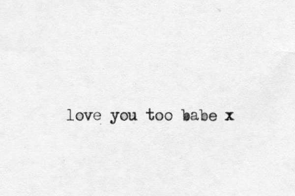 love you too babe x