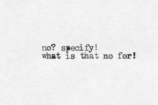 no? specify! what is that no for! 