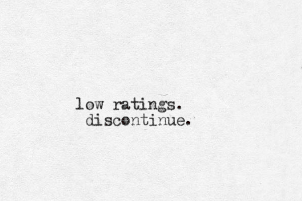 low ratings. discontinue.