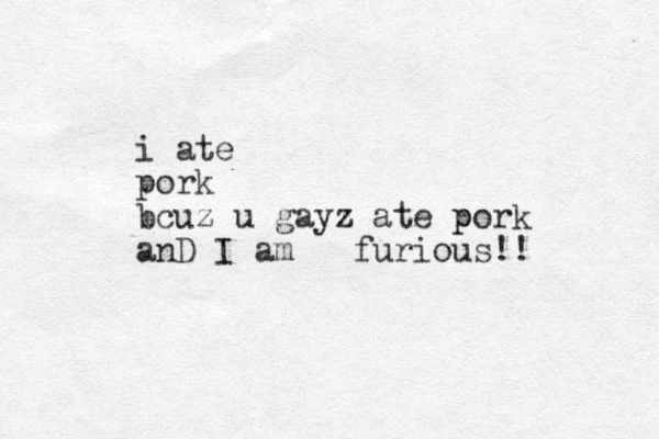 i ate pork bcuz u gayz ate p pork anD I am furious!!