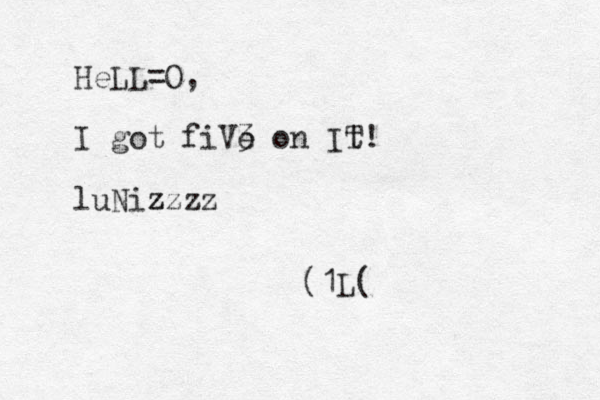 HeLL=O, I got fiVe 3 on It T! luNiz zzzz (1L(